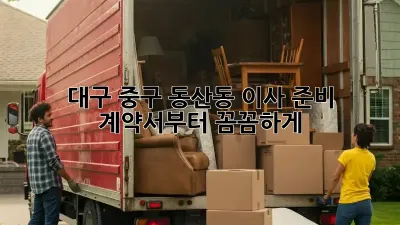 대구 중구 동산동 이사 준비: 계약서부터 꼼꼼하게!