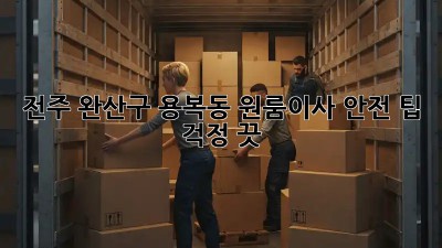 전주 완산구 용복동 원룸이사 안전 팁! 걱정 끗! 💯
