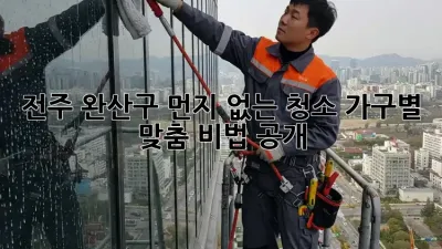 전주 완산구🏡 먼지 없는 청소✨ 가구별 맞춤 비법 공개!