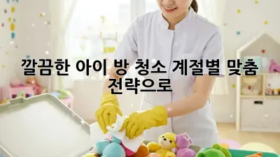 깔끔한 아이 방 청소, 계절별 맞춤 전략으로 ✨