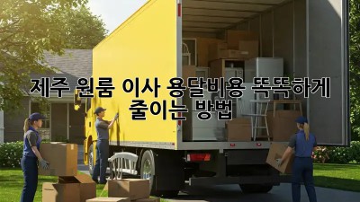 제주 원룸 이사? 용달비용 똑똑하게 줄이는 방법!